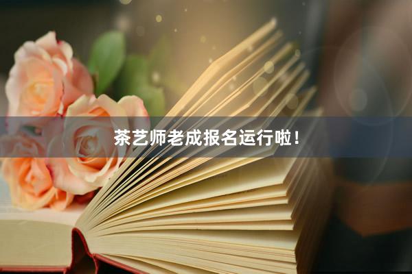 茶艺师老成报名运行啦！